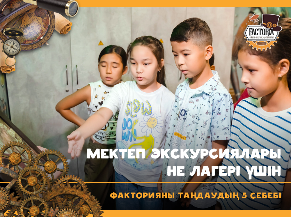 Мектеп экскурсиялары не лагері үшін Факторияны таңдаудың 5 себебі
